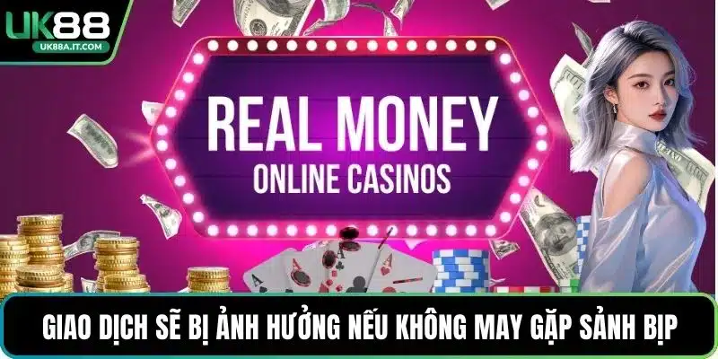 Giao dịch sẽ bị ảnh hưởng nếu không may gặp sảnh bịp