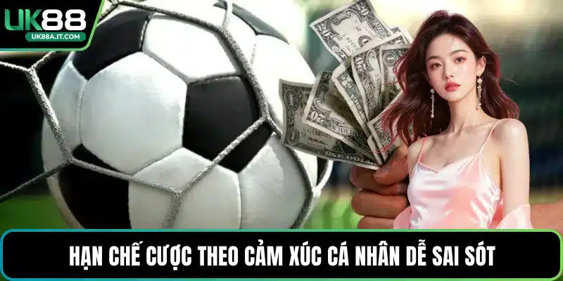 Hạn chế cược theo cảm xúc cá nhân dễ sai sót