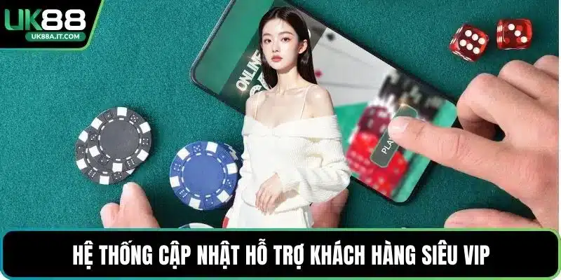 Hệ thống cập nhật hỗ trợ khách hàng siêu VIP