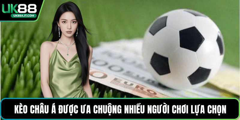 Kèo châu Á được ưa chuộng nhiều người chơi lựa chọn