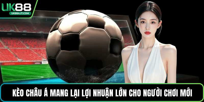 Kèo châu Á mang lại lợi nhuận lớn cho người chơi mới