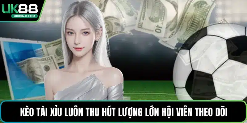 Kèo tài xỉu luôn thu hút lượng lớn hội viên theo dõi