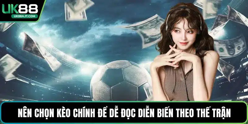 Nên chọn kèo chính để dễ đọc diễn biến theo thế trận