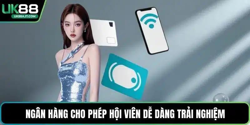 Ngân hàng cho phép hội viên dễ dàng trải nghiệm