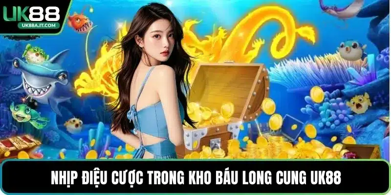 Nhịp điệu cược trong Kho Báu Long Cung UK88