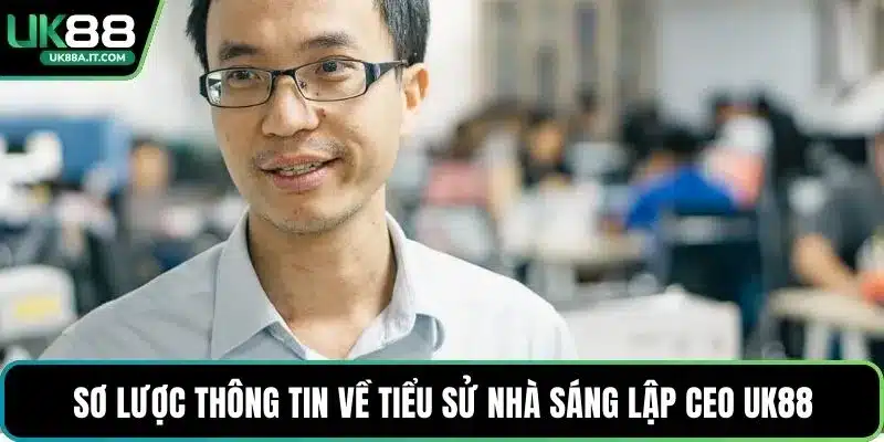 Sơ lược thông tin về tiểu sử nhà sáng lập CEO UK88