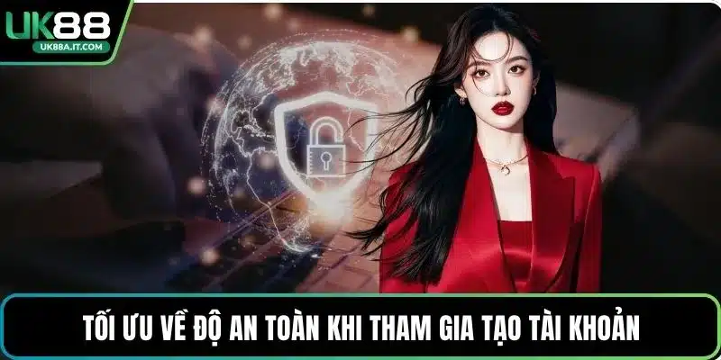 Tối ưu về độ an toàn khi tham gia tạo tài khoản