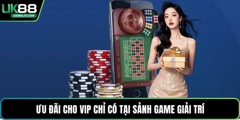 Ưu đãi cho VIP chỉ có tại sảnh game giải trí
