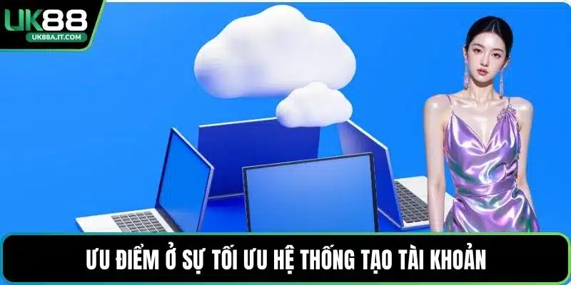Ưu điểm ở sự tối ưu hệ thống tạo tài khoản